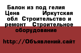Балон из под гелия  › Цена ­ 5 000 - Иркутская обл. Строительство и ремонт » Строительное оборудование   